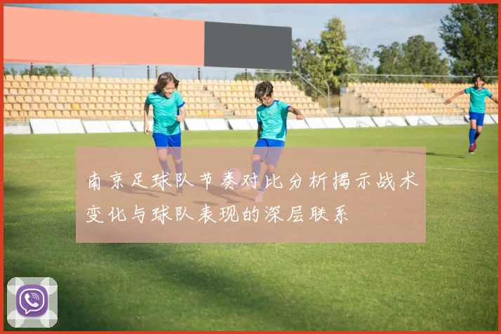 南京足球队节奏对比分析揭示战术变化与球队表现的深层联系
