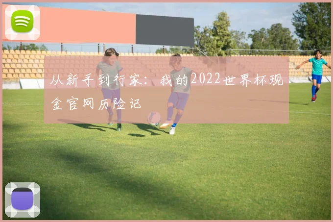 从新手到行家：我的2022世界杯现金官网历险记