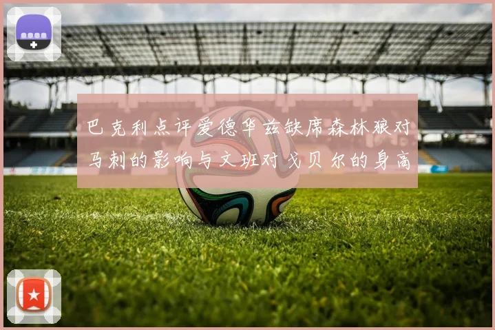 巴克利点评爱德华兹缺席森林狼对马刺的影响与文班对戈贝尔的身高压制