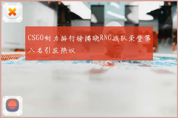 CSGO耐力排行榜揭晓RNG战队荣登第八名引发热议