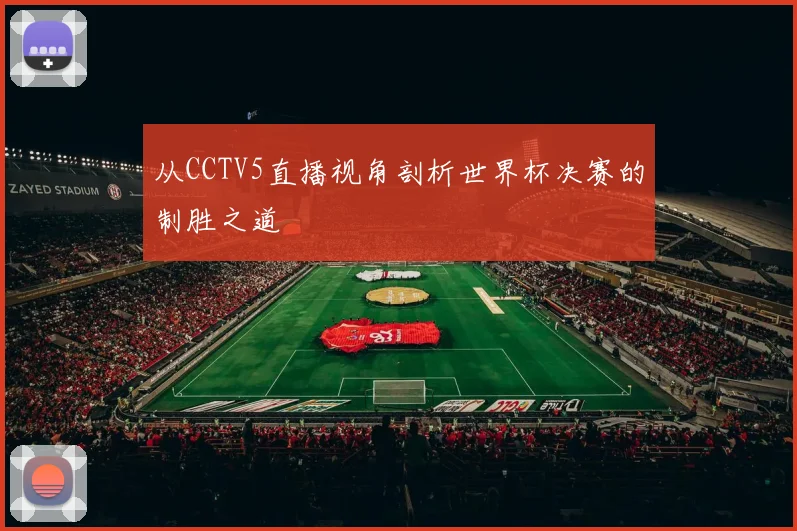 从CCTV5直播视角剖析世界杯决赛的制胜之道