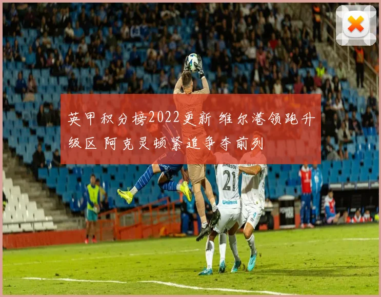 英甲积分榜2022更新 维尔港领跑升级区 阿克灵顿紧追争夺前列