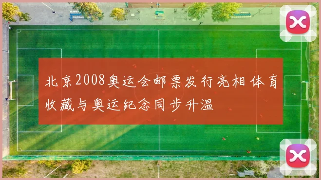 北京2008奥运会邮票发行亮相 体育收藏与奥运纪念同步升温
