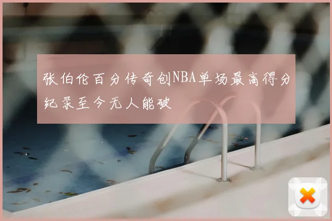 张伯伦百分传奇创NBA单场最高得分纪录至今无人能破