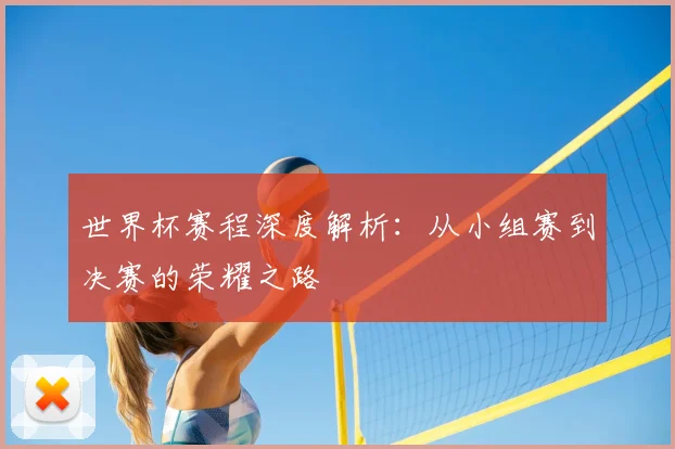 世界杯赛程深度解析:从小组赛到决赛的荣耀之路