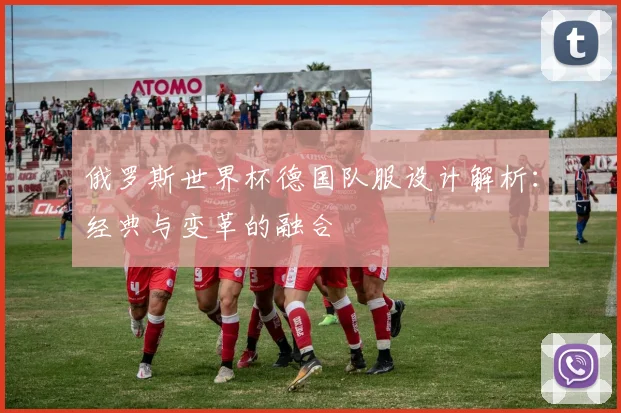 俄罗斯世界杯德国队服设计解析:经典与变革的融合