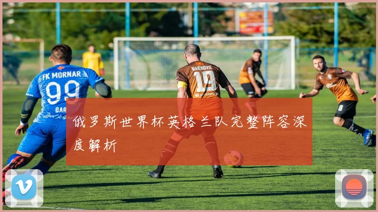 俄罗斯世界杯英格兰队完整阵容深度解析