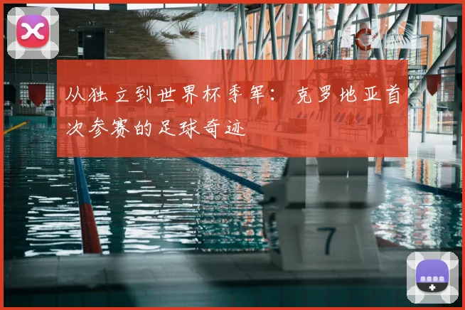 从独立到世界杯季军:克罗地亚首次参赛的足球奇迹