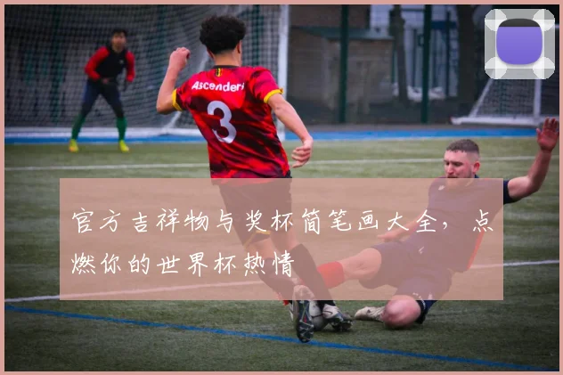 官方吉祥物与奖杯简笔画大全，点燃你的世界杯热情