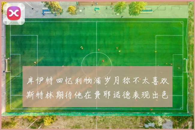 库伊特回忆利物浦岁月称不太喜欢斯特林期待他在费耶诺德表现出色