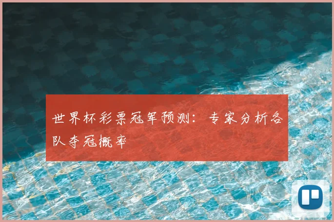 世界杯彩票冠军预测：专家分析各队夺冠概率