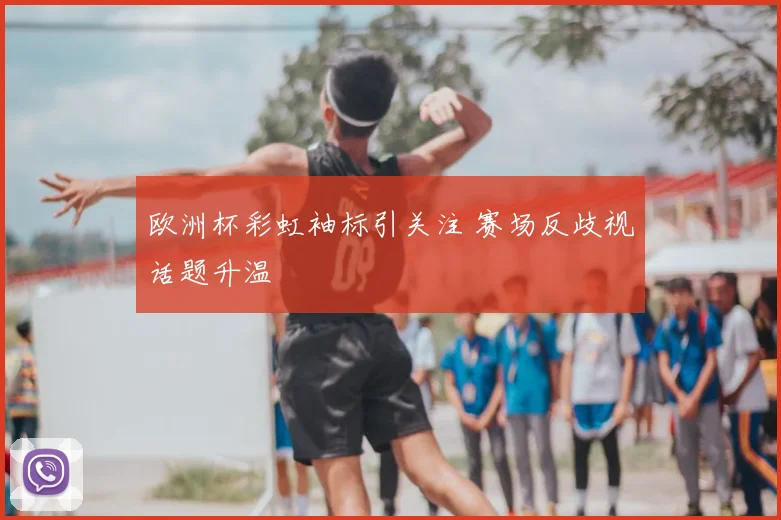 欧洲杯彩虹袖标引关注 赛场反歧视话题升温