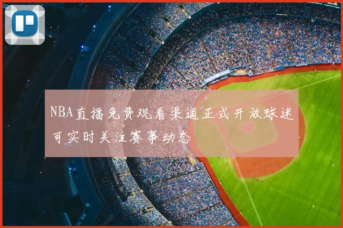 NBA直播免费观看渠道正式开放球迷可实时关注赛事动态