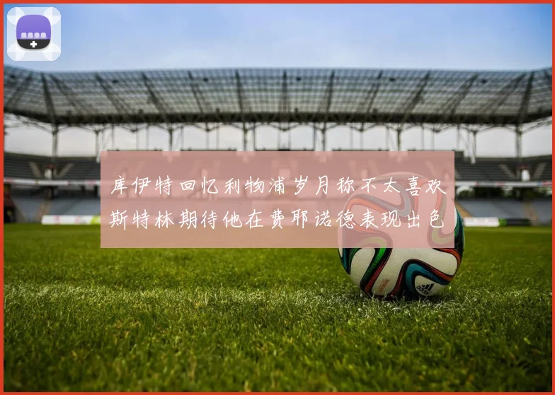 库伊特回忆利物浦岁月称不太喜欢斯特林期待他在费耶诺德表现出色