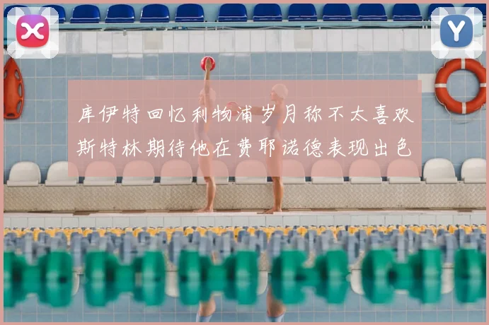 库伊特回忆利物浦岁月称不太喜欢斯特林期待他在费耶诺德表现出色