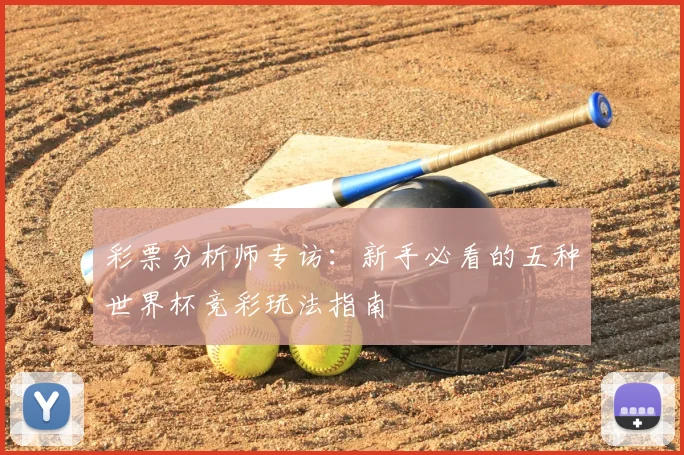 彩票分析师专访：新手必看的五种世界杯竞彩玩法指南