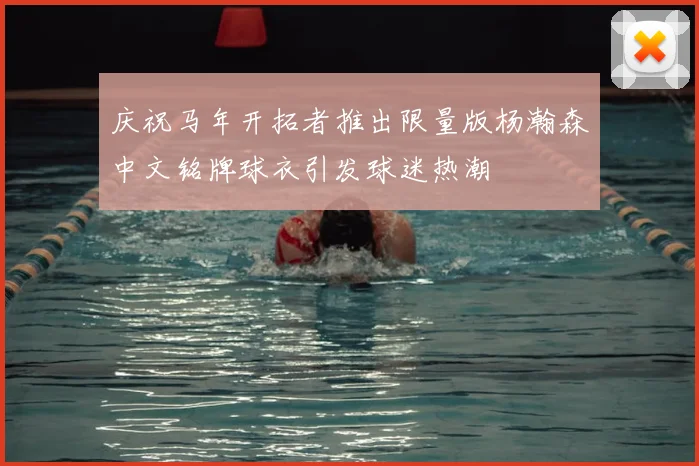 庆祝马年开拓者推出限量版杨瀚森中文铭牌球衣引发球迷热潮
