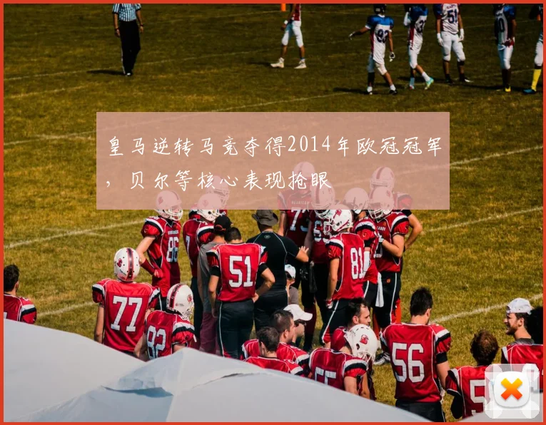 皇马逆转马竞夺得2014年欧冠冠军,贝尔等核心表现抢眼