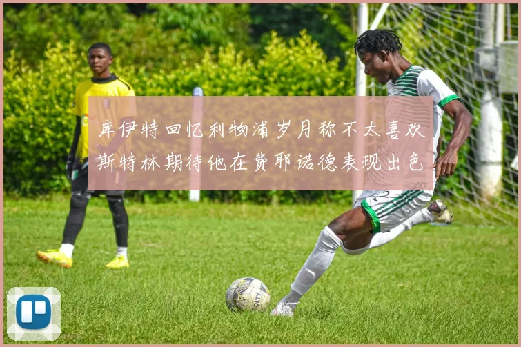 库伊特回忆利物浦岁月称不太喜欢斯特林期待他在费耶诺德表现出色