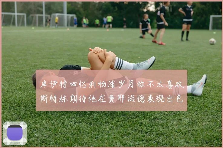 库伊特回忆利物浦岁月称不太喜欢斯特林期待他在费耶诺德表现出色