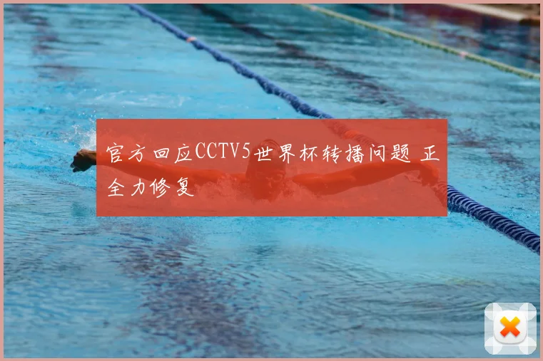 官方回应CCTV5世界杯转播问题 正全力修复