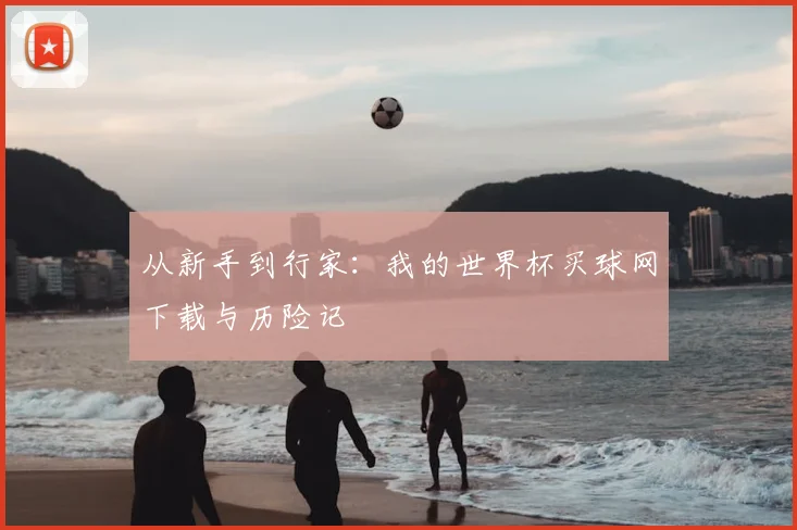 从新手到行家：我的世界杯买球网下载与历险记