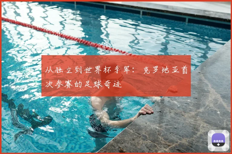 从独立到世界杯季军:克罗地亚首次参赛的足球奇迹