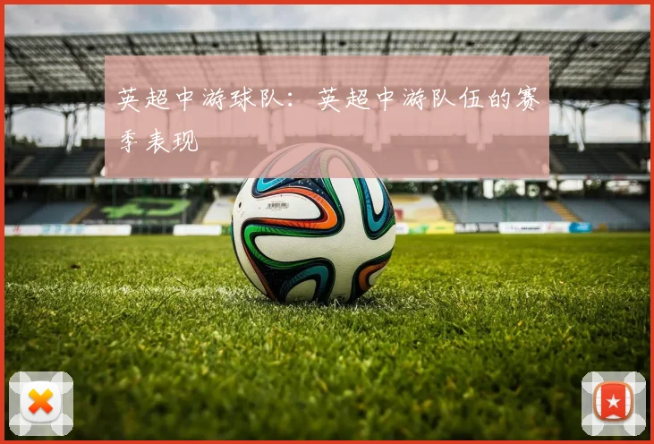 英超中游球队:英超中游队伍的赛季表现