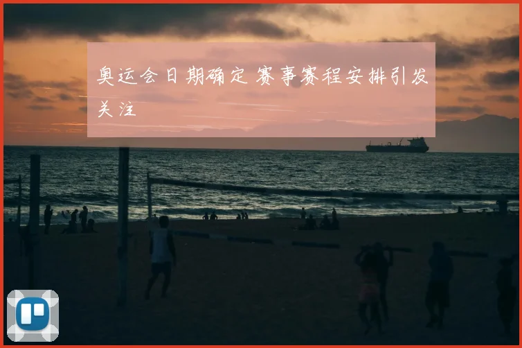奥运会日期确定 赛事赛程安排引发关注