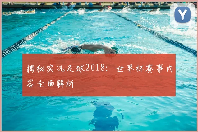 揭秘实况足球2018：世界杯赛事内容全面解析
