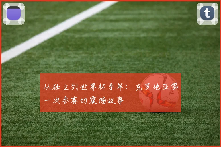 从独立到世界杯季军:克罗地亚第一次参赛的震撼故事