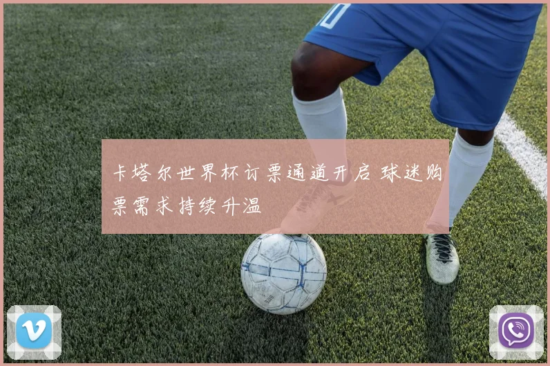 卡塔尔世界杯订票通道开启 球迷购票需求持续升温