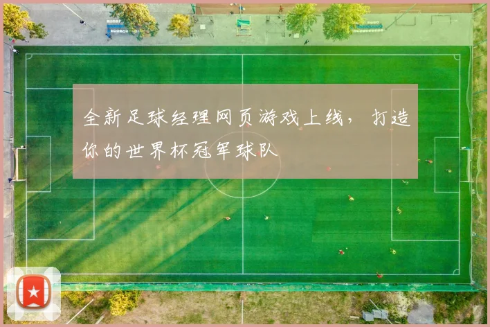 全新足球经理网页游戏上线，打造你的世界杯冠军球队