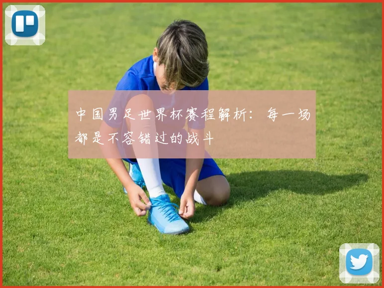 中国男足世界杯赛程解析:每一场都是不容错过的战斗
