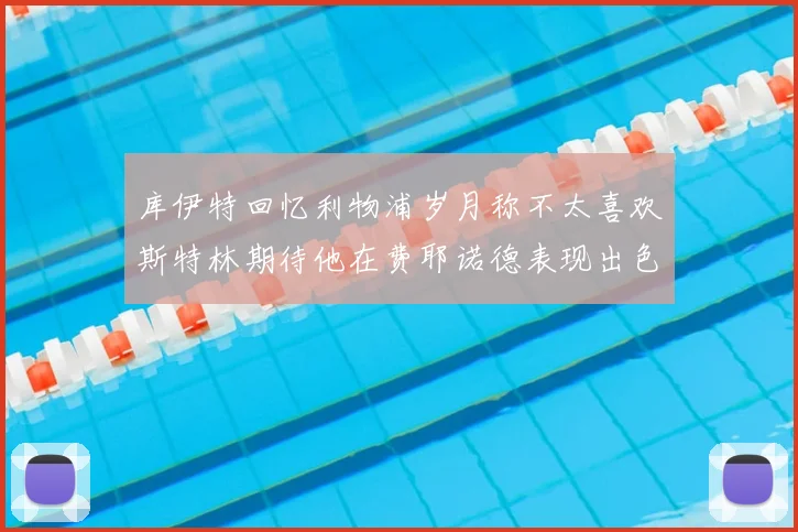 库伊特回忆利物浦岁月称不太喜欢斯特林期待他在费耶诺德表现出色