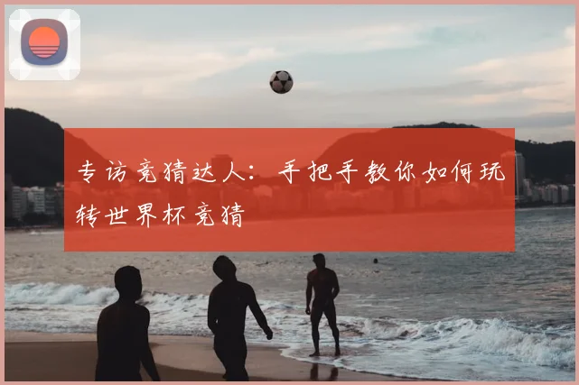 专访竞猜达人:手把手教你如何玩转世界杯竞猜