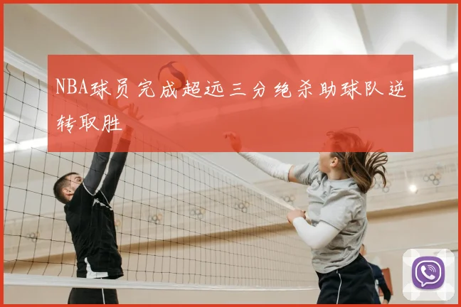 NBA球员完成超远三分绝杀助球队逆转取胜