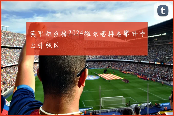 英甲积分榜2024维尔港排名攀升冲击升级区
