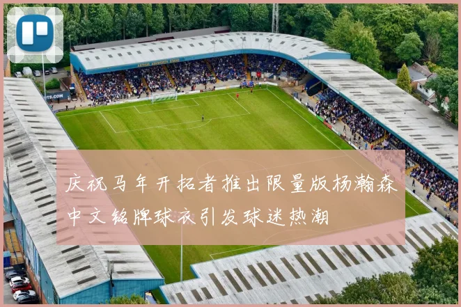 庆祝马年开拓者推出限量版杨瀚森中文铭牌球衣引发球迷热潮