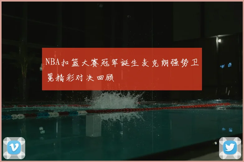 NBA扣篮大赛冠军诞生麦克朗强势卫冕精彩对决回顾