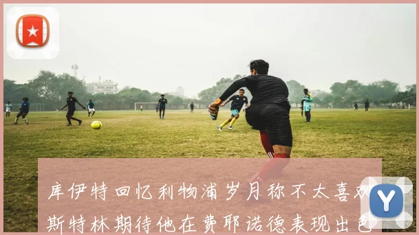 库伊特回忆利物浦岁月称不太喜欢斯特林期待他在费耶诺德表现出色