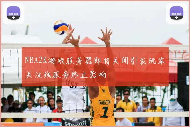 NBA2K游戏服务器即将关闭引发玩家关注线服务终止影响