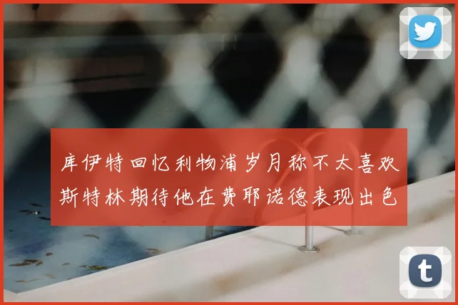 库伊特回忆利物浦岁月称不太喜欢斯特林期待他在费耶诺德表现出色