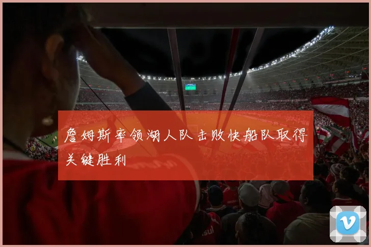 詹姆斯率领湖人队击败快船队取得关键胜利