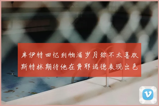 库伊特回忆利物浦岁月称不太喜欢斯特林期待他在费耶诺德表现出色